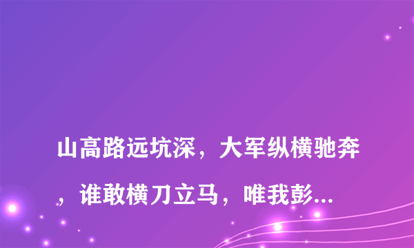 
山高路远坑深，大军纵横驰奔，谁敢横刀立马，唯我彭大将军。的名字叫什么？是写的什么战争？

