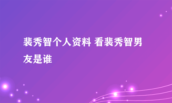 裴秀智个人资料 看裴秀智男友是谁