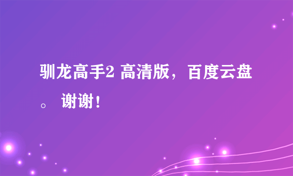 驯龙高手2 高清版，百度云盘 。 谢谢！