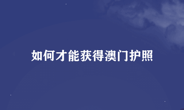 如何才能获得澳门护照