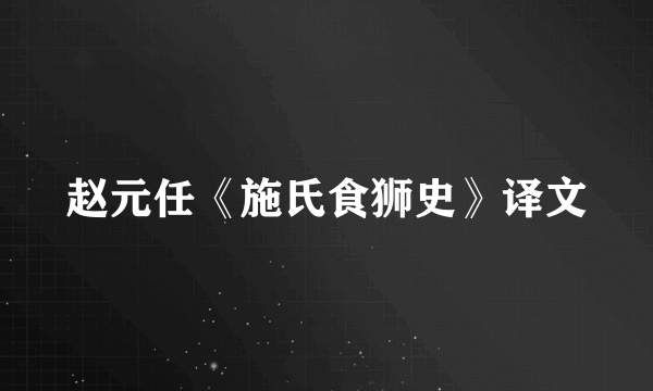 赵元任《施氏食狮史》译文