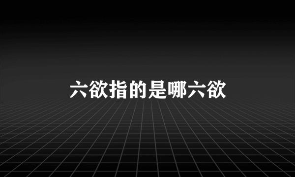 六欲指的是哪六欲