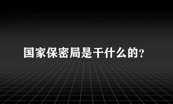 国家保密局是干什么的？