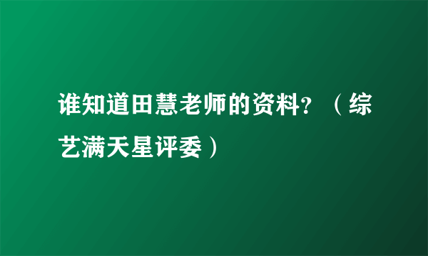 谁知道田慧老师的资料？（综艺满天星评委）