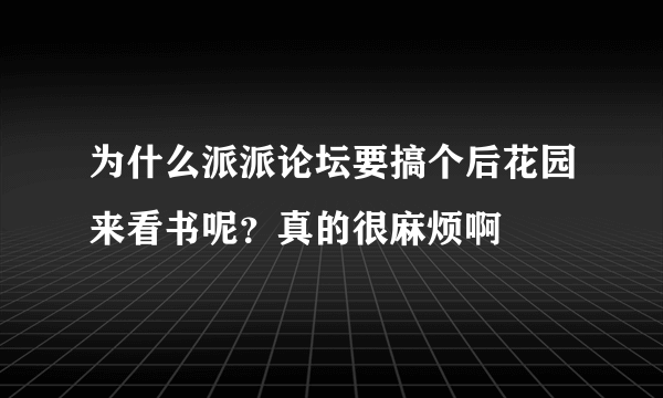 为什么派派论坛要搞个后花园来看书呢？真的很麻烦啊