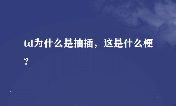 td为什么是抽插，这是什么梗？