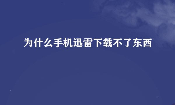 为什么手机迅雷下载不了东西