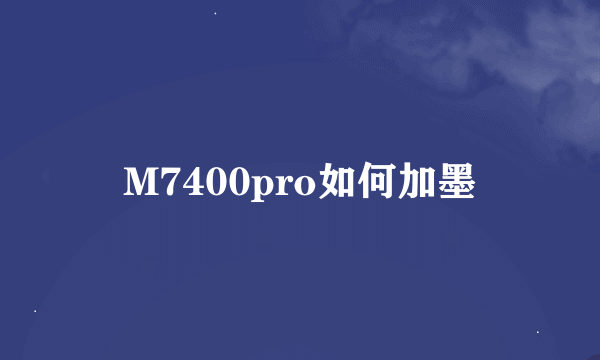 M7400pro如何加墨