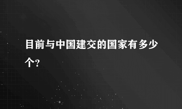 目前与中国建交的国家有多少个？