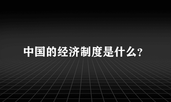 中国的经济制度是什么？