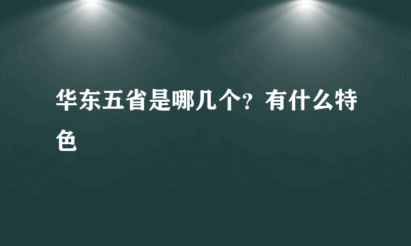 华东五省是哪几个？有什么特色