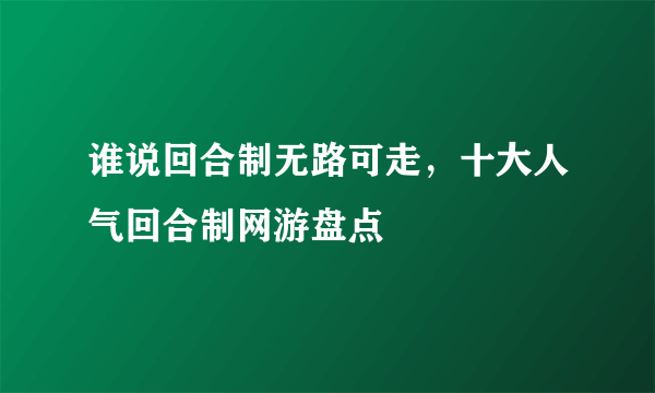 谁说回合制无路可走，十大人气回合制网游盘点