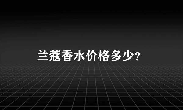 兰蔻香水价格多少？