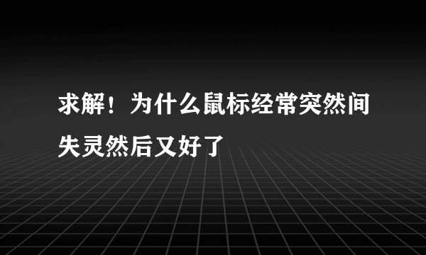 求解！为什么鼠标经常突然间失灵然后又好了