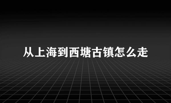 从上海到西塘古镇怎么走