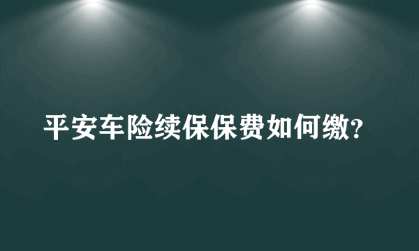 平安车险续保保费如何缴？