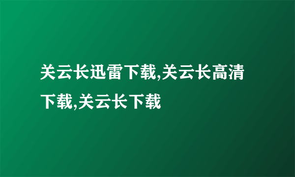 关云长迅雷下载,关云长高清下载,关云长下载