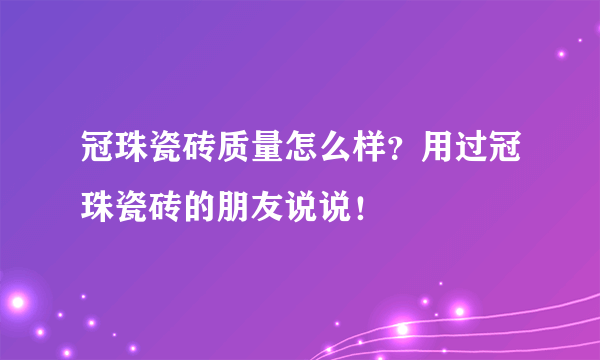 冠珠瓷砖质量怎么样？用过冠珠瓷砖的朋友说说！