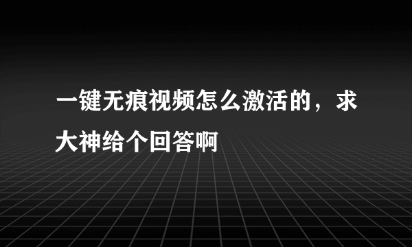 一键无痕视频怎么激活的，求大神给个回答啊