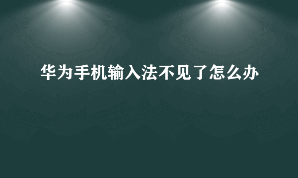 华为手机输入法不见了怎么办