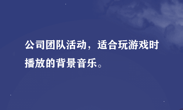 公司团队活动，适合玩游戏时播放的背景音乐。