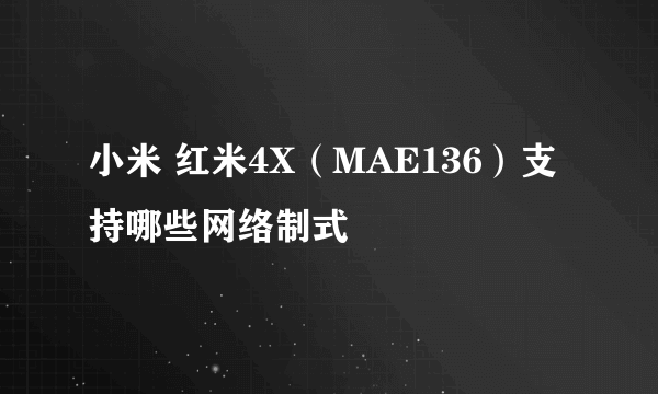 小米 红米4X（MAE136）支持哪些网络制式