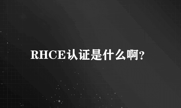 RHCE认证是什么啊？