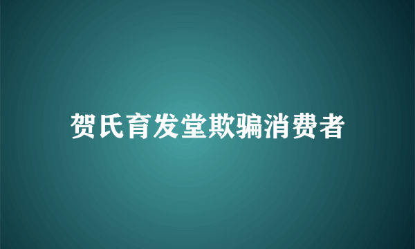 贺氏育发堂欺骗消费者