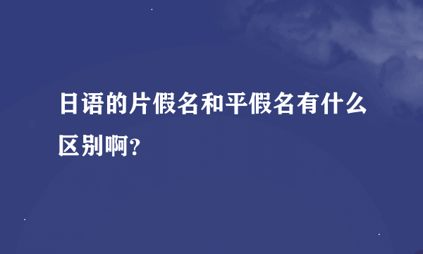 日语的片假名和平假名有什么区别啊？