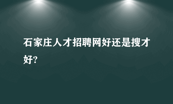 石家庄人才招聘网好还是搜才好?