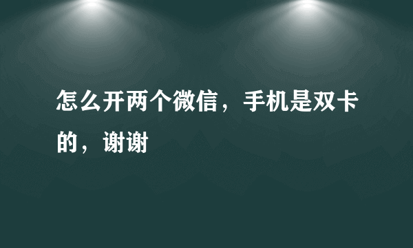 怎么开两个微信，手机是双卡的，谢谢