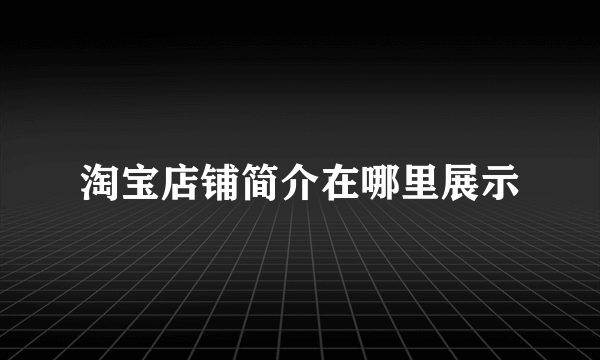 淘宝店铺简介在哪里展示