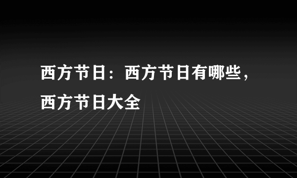 西方节日：西方节日有哪些，西方节日大全