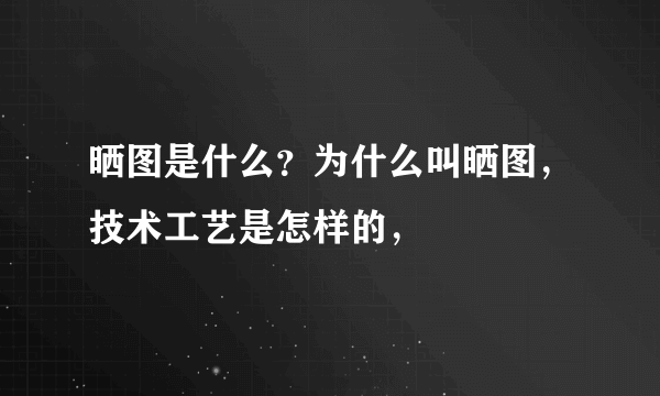 晒图是什么？为什么叫晒图，技术工艺是怎样的，