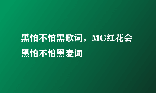 黑怕不怕黑歌词，MC红花会黑怕不怕黑麦词