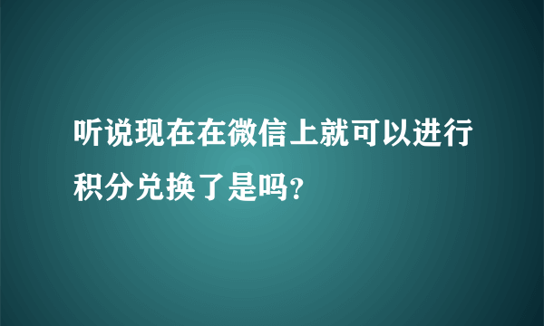 听说现在在微信上就可以进行积分兑换了是吗？