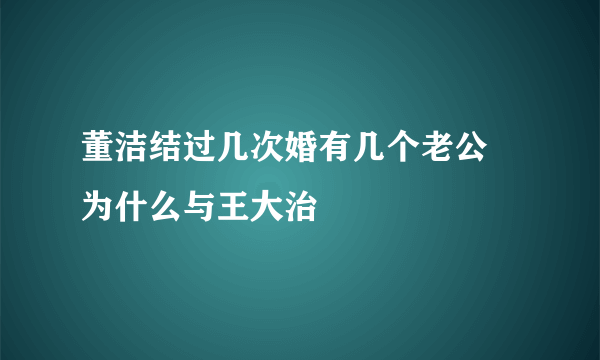 董洁结过几次婚有几个老公 为什么与王大治