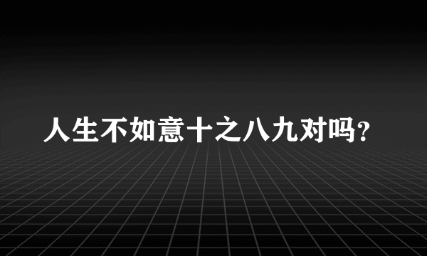 人生不如意十之八九对吗？