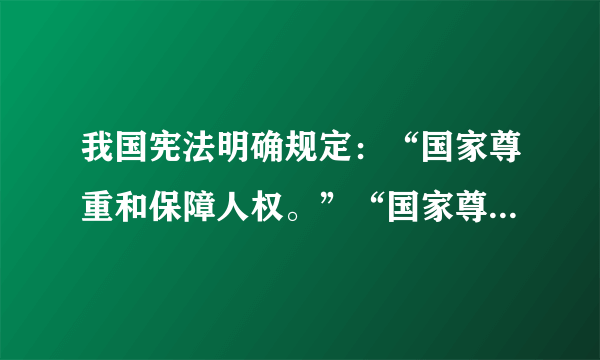 我国宪法明确规定：“国家尊重和保障人权。”“国家尊重和保障人权” 写入宪法，意味着立法、执法、司法