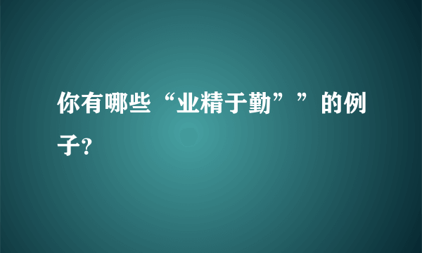 你有哪些“业精于勤””的例子？