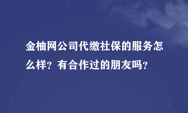 金柚网公司代缴社保的服务怎么样？有合作过的朋友吗？