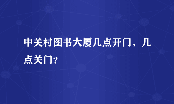 中关村图书大厦几点开门，几点关门？