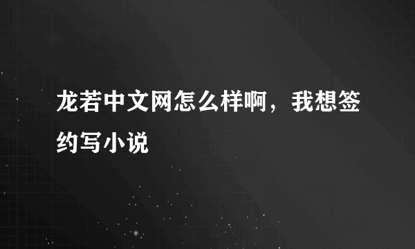 龙若中文网怎么样啊，我想签约写小说