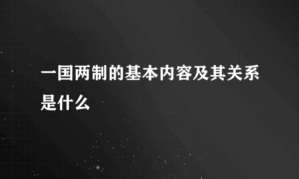 一国两制的基本内容及其关系是什么