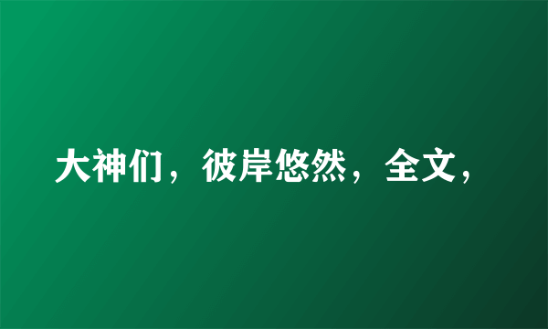 大神们，彼岸悠然，全文，