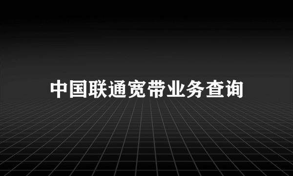 中国联通宽带业务查询