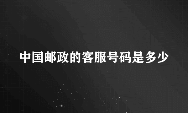 中国邮政的客服号码是多少