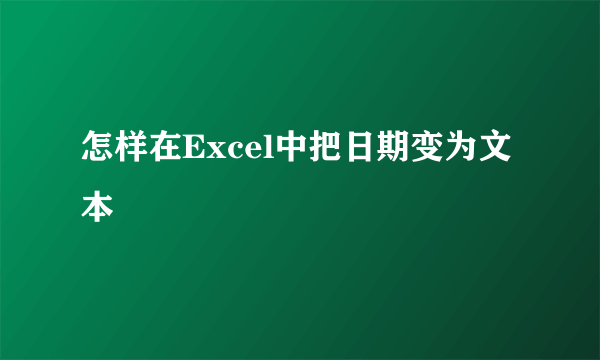 怎样在Excel中把日期变为文本