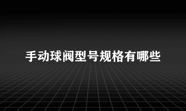 手动球阀型号规格有哪些