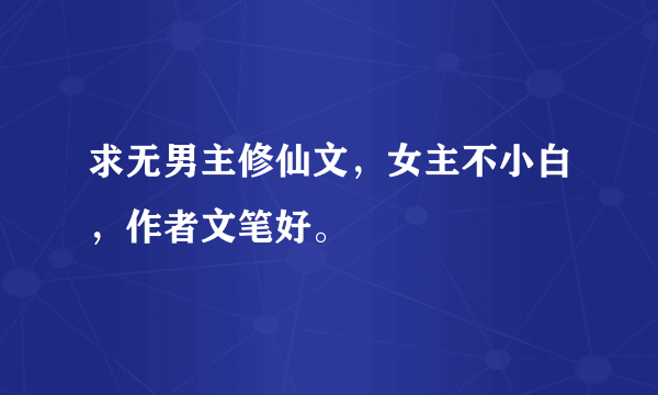 求无男主修仙文，女主不小白，作者文笔好。